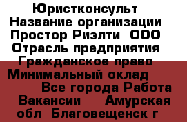 Юристконсульт › Название организации ­ Простор-Риэлти, ООО › Отрасль предприятия ­ Гражданское право › Минимальный оклад ­ 120 000 - Все города Работа » Вакансии   . Амурская обл.,Благовещенск г.